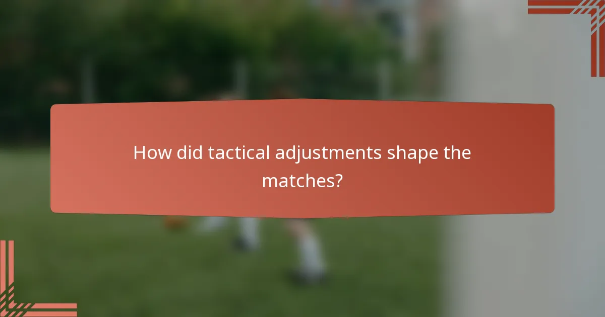How did tactical adjustments shape the matches?