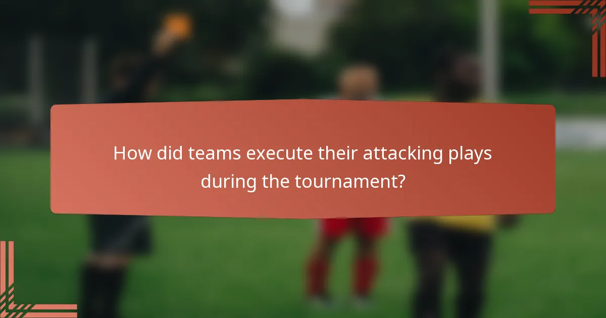 How did teams execute their attacking plays during the tournament?