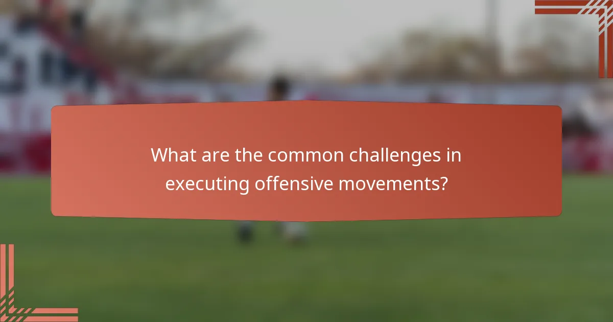 What are the common challenges in executing offensive movements?