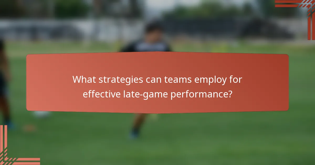 What strategies can teams employ for effective late-game performance?