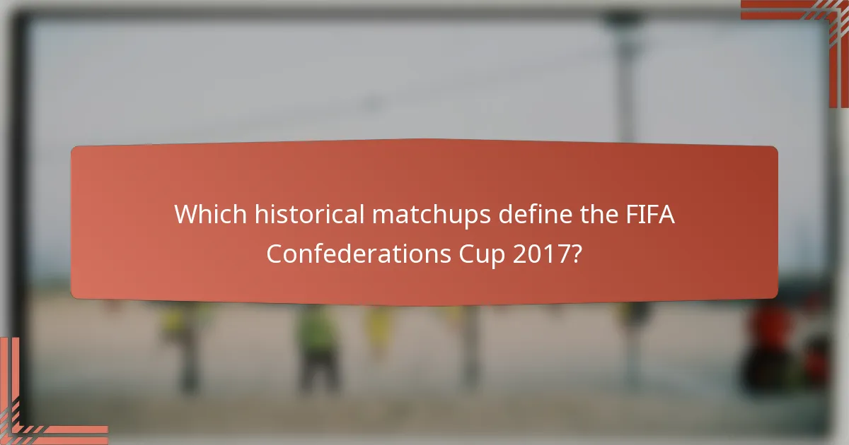 Which historical matchups define the FIFA Confederations Cup 2017?