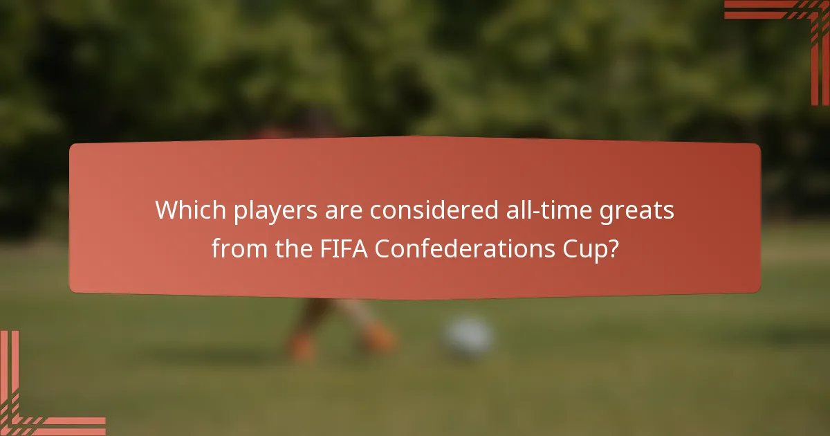 Which players are considered all-time greats from the FIFA Confederations Cup?